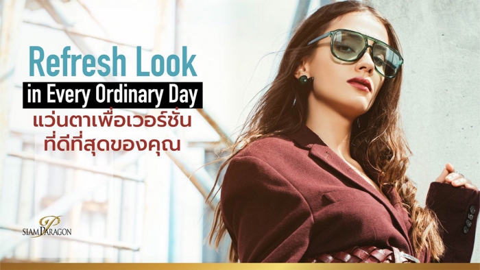 Refresh Look in Every Ordinary Day แว่นตาเพื่อเวอร์ชั่นที่ดีที่สุดของคุณ